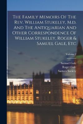 The Family Memoirs Of The Rev. William Stukeley, M.d. And The Antiquarian And Other Correspondence Of William Stukeley, Roger & Samuel Gale, Etc; Volume 2 - William Stukeley,Roger Gale - cover