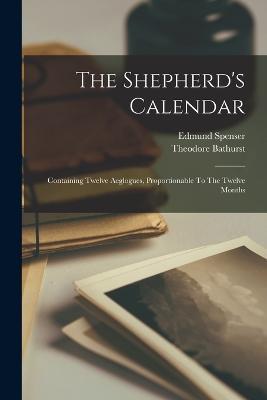 The Shepherd's Calendar: Containing Twelve Aeglogues, Proportionable To The Twelve Months - Edmund Spenser,Theodore Bathurst - cover