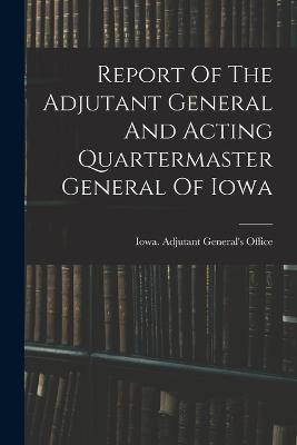 Report Of The Adjutant General And Acting Quartermaster General Of Iowa - cover