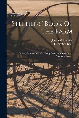 Stephens' Book Of The Farm: Dealing Exhaustively With Every Branch Of Agriculture, Volume 2, Issue 1 - Henry Stephens,James MacDonald - cover