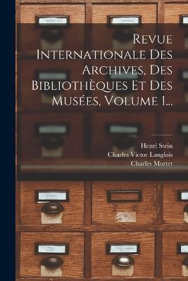 Revue Internationale Des Archives, Des Bibliotheques Et Des Musees, Volume 1... - Charles Victor Langlois,Henri Stein,Charles Mortet - cover