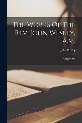 The Works Of The Rev. John Wesley, A.m.: Original Sin - John Wesley - cover