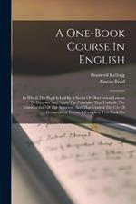 A One-book Course In English: In Which The Pupil Is Led By A Series Of Observation Lessons To Discover And Apply The Principles That Underlie The Construction Of The Sentence, And That Control The Use Of Grammatical Forms. A Complete Text-book On