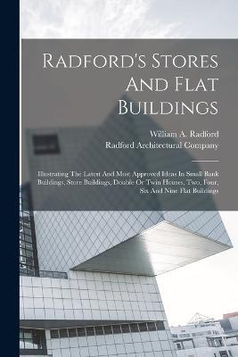 Radford's Stores And Flat Buildings: Illustrating The Latest And Most Approved Ideas In Small Bank Buildings, Store Buildings, Double Or Twin Houses, Two, Four, Six And Nine Flat Buildings - William a Radford - cover