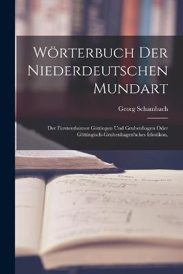 Woerterbuch der Niederdeutschen Mundart: Der Furstenthumer Goettingen und Grubenhagen oder Goettingisch-Grubenhagen'sches Idiotikon. - Georg Schambach - cover