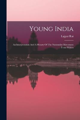 Young India: An Interpretation And A History Of The Nationalist Movement From Within - Lajpat Rai (Lala) - cover