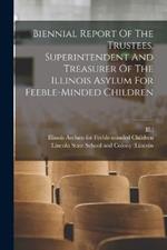 Biennial Report Of The Trustees, Superintendent And Treasurer Of The Illinois Asylum For Feeble-minded Children