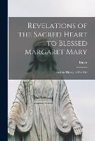 Revelations of the Sacred Heart to Blessed Margaret Mary: And the History of Her Life - Emile 1824-1888 Bougaud - cover