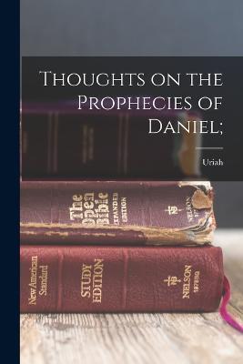 Thoughts on the Prophecies of Daniel; - Uriah 1832-1903 Smith - cover