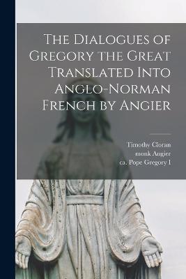 The Dialogues of Gregory the Great Translated Into Anglo-Norman French by Angier - Timothy Cloran,Monk Angier - cover
