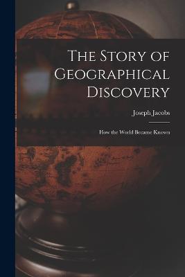 The Story of Geographical Discovery: How the World Became Known - Joseph Jacobs - cover