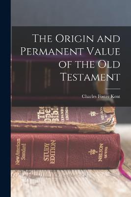 The Origin and Permanent Value of the Old Testament - Charles Foster Kent - cover