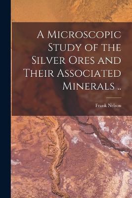 A Microscopic Study of the Silver Ores and Their Associated Minerals .. - Frank Nelson 1870- Guild - cover