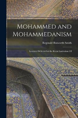 Mohammed and Mohammedanism: Lectures Delivered at the Royal Institution Of - Reginald Bosworth Smith - cover