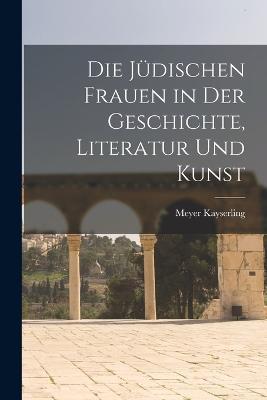 Die Judischen Frauen in der Geschichte, Literatur und Kunst - Meyer Kayserling - cover