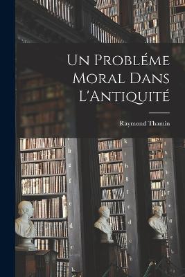 Un Probleme Moral Dans L'Antiquite - Raymond Thamin - cover