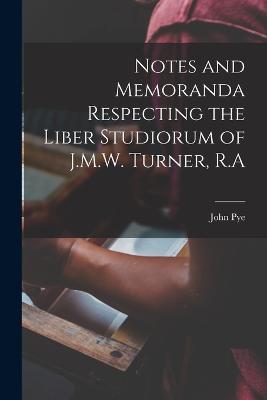 Notes and Memoranda Respecting the Liber Studiorum of J.M.W. Turner, R.A - John Pye - cover