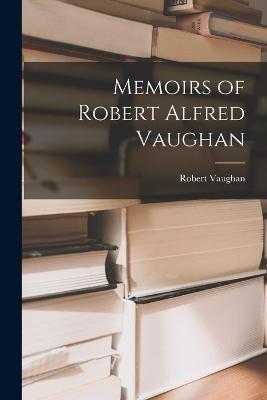 Memoirs of Robert Alfred Vaughan - Robert Vaughan - cover
