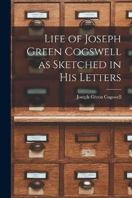 Life of Joseph Green Cogswell as Sketched in His Letters - Joseph Green Cogswell - cover