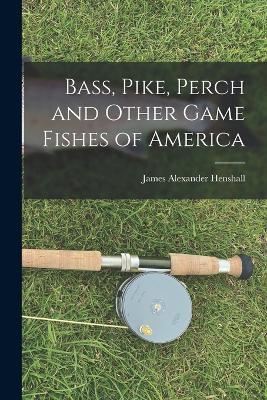 Bass, Pike, Perch and Other Game Fishes of America - James Alexander Henshall - cover