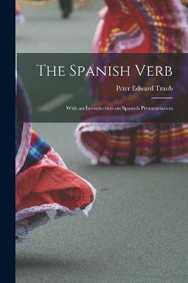 The Spanish Verb: With an Introduction on Spanish Pronunciation - Peter Edward Traub - cover