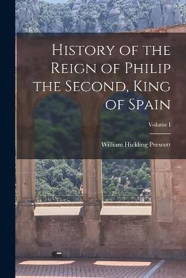History of the Reign of Philip the Second, King of Spain; Volume I - William Hickling Prescott - cover