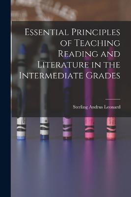 Essential Principles of Teaching Reading and Literature in the Intermediate Grades - Sterling Andrus Leonard - cover
