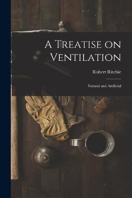 A Treatise on Ventilation: Natural and Artificial - Robert Ritchie - cover