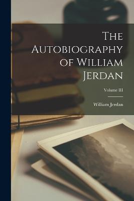 The Autobiography of William Jerdan; Volume III - William Jerdan - cover