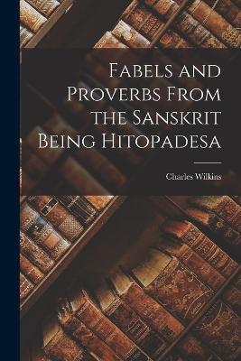 Fabels and Proverbs From the Sanskrit Being Hitopadesa - Charles Wilkins - cover