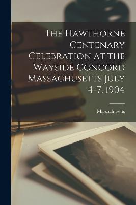 The Hawthorne Centenary Celebration at the Wayside Concord Massachusetts July 4-7, 1904 - Massachusetts - cover