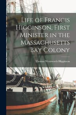 Life of Francis Higginson, First Minister in the Massachusetts Bay Colony - Thomas Wentworth Higginson - cover