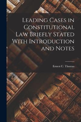 Leading Cases in Constitutional law Briefly Stated With Introduction and Notes - Ernest C Thomas - cover