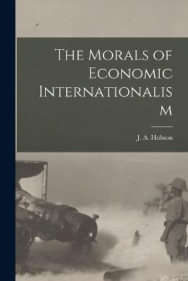 The Morals of Economic Internationalism - J A Hobson - cover