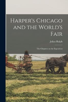 Harper's Chicago and the World's Fair; the Chapters on the Exposition - Julian Ralph - cover
