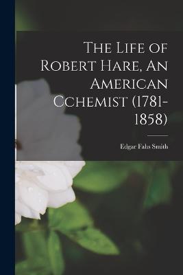 The Life of Robert Hare, An American Cchemist (1781-1858) - Edgar Fahs Smith - cover