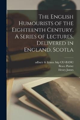 The English Humourists of the Eighteenth Century. A Series of Lectures, Delivered in England, Scotla - William Makepeace Thackeray,Henry James,Bruce Porter - cover