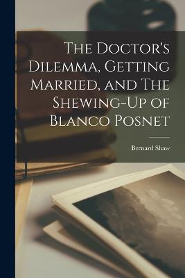 The Doctor's Dilemma, Getting Married, and The Shewing-Up of Blanco Posnet - Bernard Shaw - cover