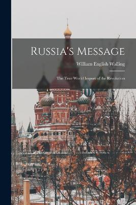 Russia's Message: The True World Import of the Revolution - William English Walling - cover