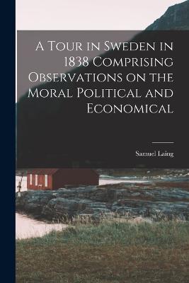 A Tour in Sweden in 1838 Comprising Observations on the Moral Political and Economical - Samuel Laing - cover