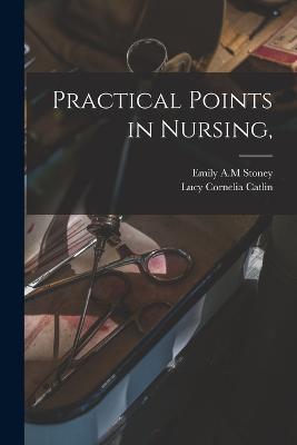 Practical Points in Nursing, - Emily A M Stoney,Lucy Cornelia Catlin - cover