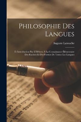 Philosophie Des Langues: Et Introduction Par L'Hébreu À La Connaissance Élémentaire Des Racines Et Des Formes De Toutes Les Langues - Auguste Latouche - cover
