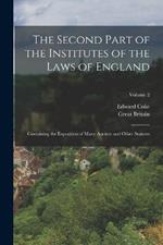 The Second Part of the Institutes of the Laws of England: Containing the Exposition of Many Ancient and Other Statutes; Volume 2