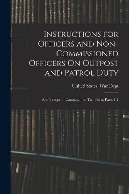 Instructions for Officers and Non-Commissioned Officers On Outpost and Patrol Duty: And Troops in Campaign. in Two Parts, Parts 1-2 - cover