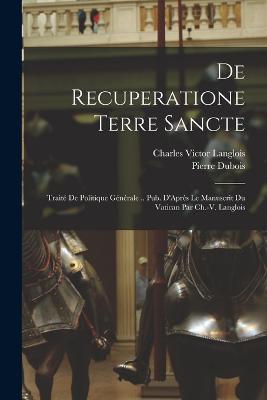 De Recuperatione Terre Sancte: Traite De Politique Generale .. Pub. D'Apres Le Manuscrit Du Vatican Par Ch.-V. Langlois - Pierre DuBois,Charles Victor Langlois - cover