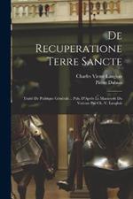 De Recuperatione Terre Sancte: Traite De Politique Generale .. Pub. D'Apres Le Manuscrit Du Vatican Par Ch.-V. Langlois