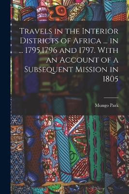Travels in the Interior Districts of Africa ... in ... 1795,1796 and 1797. With an Account of a Subsequent Mission in 1805 - Mungo Park - cover