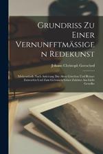 Grundriss Zu Einer Vernunfftmässigen Redekunst: Mehrentheils Nach Anleitung Der Alten Griechen Und Römer Entworfen Und Zum Gebrauch Seiner Zuhörer Ans Licht Gestellet