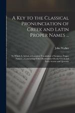 A Key to the Classical Pronunciation of Greek and Latin Proper Names ...: To Which Is Added, a Complete Vocabulary of Scripture Proper Names ... Concluding With Observations On the Greek and Latin Accent and Quantity