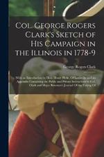 Col. George Rogers Clark's Sketch of His Campaign in the Illinois in 1778-9: With an Introduction by Hon. Henry Pirtle, Of Louisville and an Appendix Containing the Public and Private Instructions to Col. Clark and Major Bowman's Journal Of the Taking Of